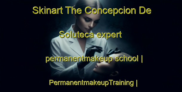 Skinart The Concepcion De Soluteca expert permanentmakeup school | PermanentmakeupTraining | PermanentmakeupClasses | SkinartTraining-Honduras